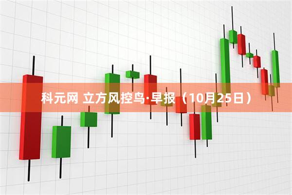 科元网 立方风控鸟·早报（10月25日）