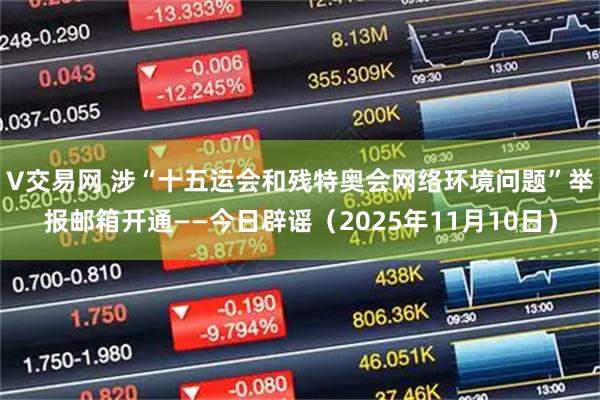 V交易网 涉“十五运会和残特奥会网络环境问题”举报邮箱开通——今日辟谣（2025年11月10日）