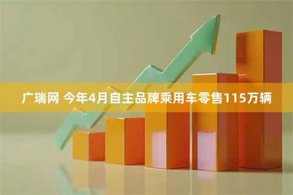 广瑞网 今年4月自主品牌乘用车零售115万辆