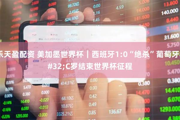 乐天盈配资 美加墨世界杯｜西班牙1:0“绝杀”葡萄牙 C罗结束世界杯征程